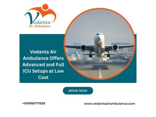 Choose Vedanta Air Ambulance from Kolkata with Experienced Medical Professional